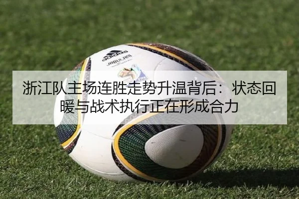 浙江队主场连胜走势升温背后：状态回暖与战术执行正在形成合力